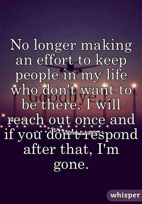 No Longer Making An Effort To Keep People In My Life Who Dont Want To Be There I Will Reach
