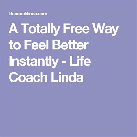 A Totally Free Way To Feel Better Instantly Life Coach Linda Feel