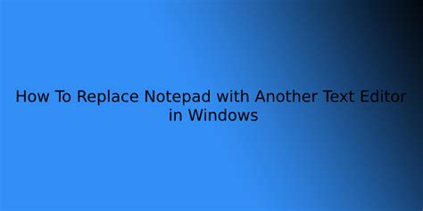 How To Replace Notepad With Another Text Editor In Windows Itechbrand