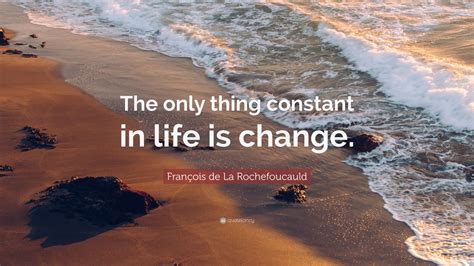 François De La Rochefoucauld Quote The Only Thing Constant In Life Is