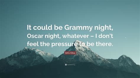 Idris Elba Quote “it Could Be Grammy Night Oscar Night Whatever I