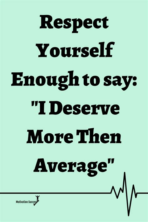 Respect Yourself Enough To Say I Deserve More Then Average