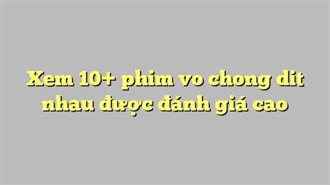 Xem 10 Phim Vo Chong Dit Nhau được đánh Giá Cao Công Lý And Pháp Luật
