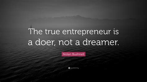 Nolan Bushnell Quote “the True Entrepreneur Is A Doer Not A Dreamer”