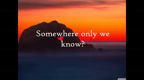 This could be the end of everything so why don't we go? Somewhere Only We Know - Keane ||| Lyrics - YouTube
