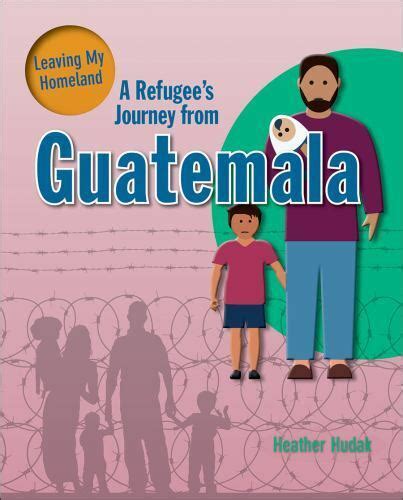 Leaving My Homeland Ser A Refugees Journey From Guatemala By Heather C Hudak 2017 Trade