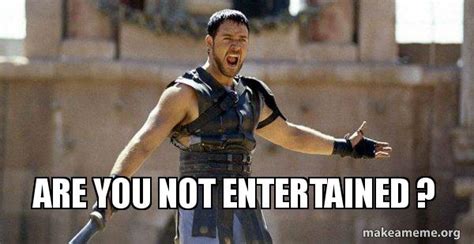 Are You Not Entertained Gladiator Are You Not Entertained Meme
