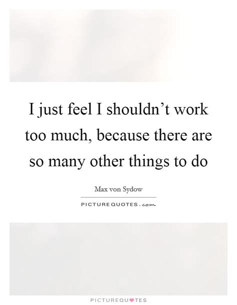 Too Much Work Quotes And Sayings Too Much Work Picture Quotes