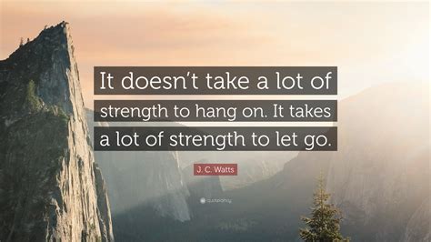 J C Watts Quote It Doesnt Take A Lot Of Strength To Hang On It
