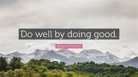 Benjamin Franklin Quote “do Well By Doing Good”