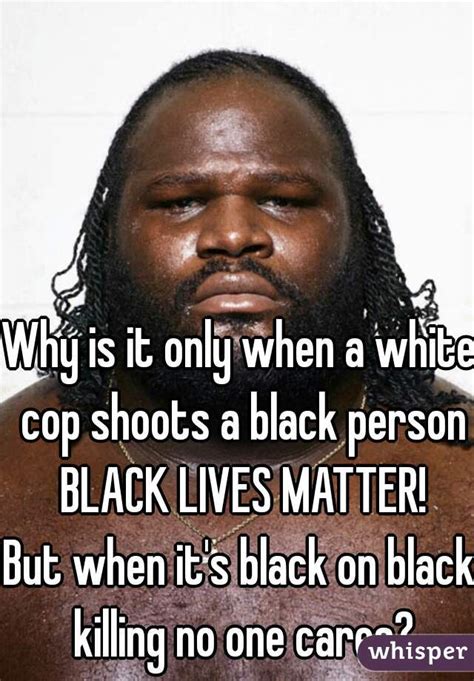 Why Is It Only When A White Cop Shoots A Black Person Black Lives
