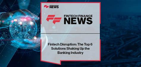 Fintech Disruption The Top 6 Solutions Shaking Up The Banking Industry
