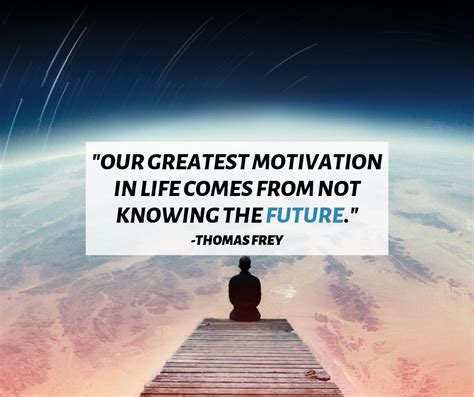Our Greatest Motivation In Life Comes From Not Knowing The Future