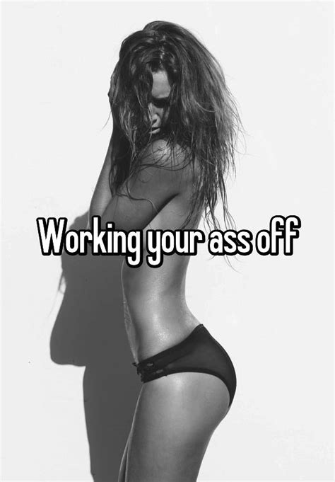 Working Your Ass Off