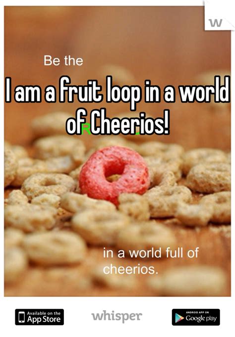 I Am A Fruit Loop In A World Of Cheerios