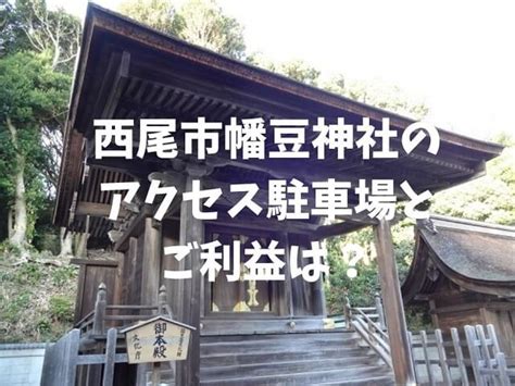 西尾市幡豆神社のアクセス駐車場とご利益は？国の重要文化財のご本殿は必見！ あいちおさんぽナビ