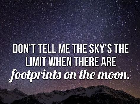 The sky is not the limit when there are footprints on the moon. Don't tell me the sky's the limit... | Motivational quotes ...
