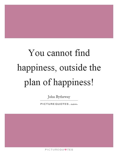 You Cannot Find Happiness Outside The Plan Of Happiness Picture Quotes