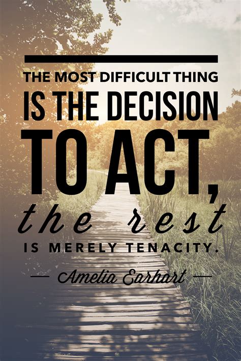 The Most Difficult Thing Is The Decision To Act The Rest Is Merely
