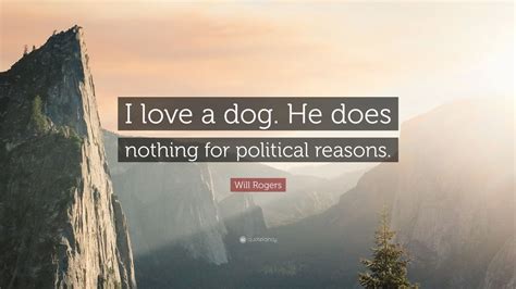 More images for will rogers dog quote » Will Rogers Quote: "I love a dog. He does nothing for political reasons." (12 wallpapers ...