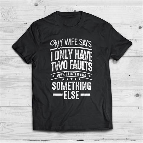 my wife says i only have two faults mens t shirt funny shirt i don t listen shirt funny t