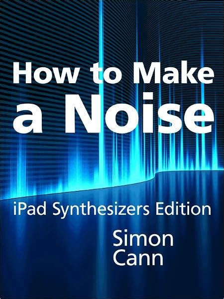 How To Make A Noise Ipad Synthesizers Edition By Simon Cann Ebook