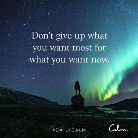 Daily Calm Quotes Dont Give Up What You Want Most For What You Want