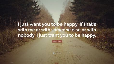 John Green Quote I Just Want You To Be Happy If Thats With Me Or