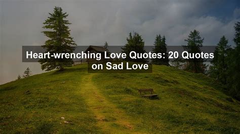 heart wrenching love quotes 20 quotes on sad love quotekind
