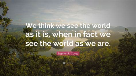 Stephen R Covey Quote “we Think We See The World As It Is When In