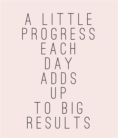 A Little Progress Each Day Adds Up To Big Results Powerful Quotes