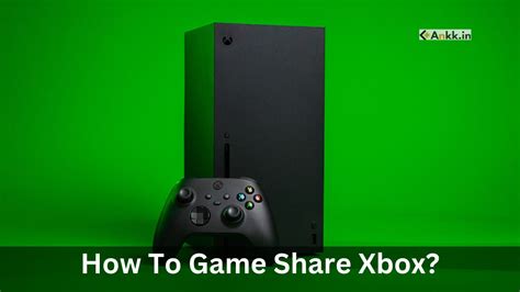Comprehensive Guide How To Game Share Xbox Series X And Xbox One Ankk