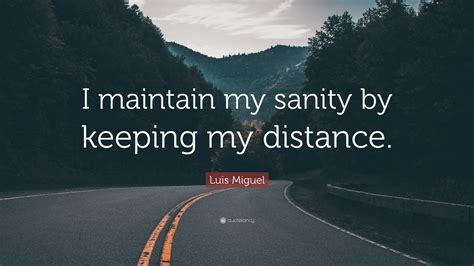 Luis Miguel Quote “i Maintain My Sanity By Keeping My Distance”