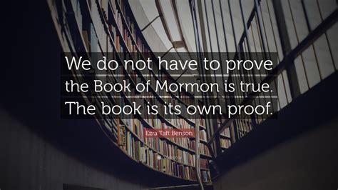 Ezra Taft Benson Quote We Do Not Have To Prove The Book Of Mormon Is