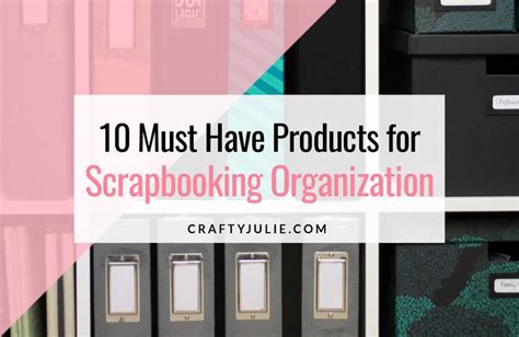 10 Must Have Products For Scrapbooking Organization · Crafty Julie
