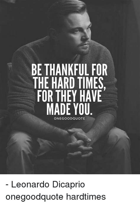 Be Thankful For The Hard Times For They Have Made You One Good Quote
