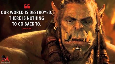 If you decide to copy our movie quotes please be kind and either link back, or refer back to our site. Famous Movie Quotes : Durotan: Our world is destroyed. There is nothing to go back to. More on ...