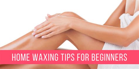 Learn To Wax Like A Pro The Best At Home Waxing Tips For Beginners