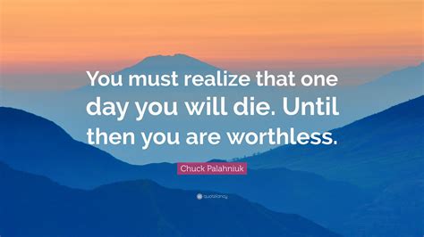 Chuck Palahniuk Quote You Must Realize That One Day You Will Die