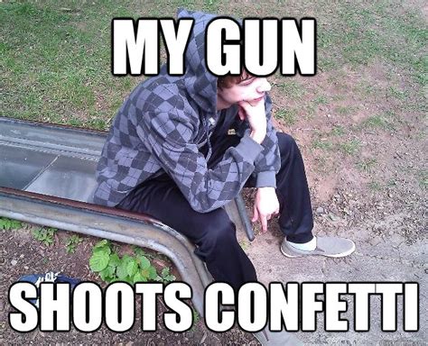 My Gun Shoots Confetti Sad Gangster Quickmeme