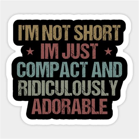 Im Not Short Im Just Compact And Ridiculously Adorable Funny Sarcastic