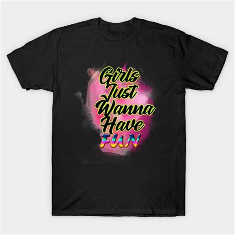 Girls Just Wanna Have Fun For Womens And Girls For Women And Girls