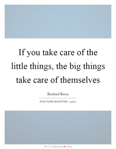 If You Take Care Of The Little Things The Big Things Take Care