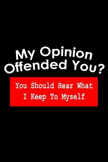 My Opinion Offended You You Should Hear What I Keep To Myself