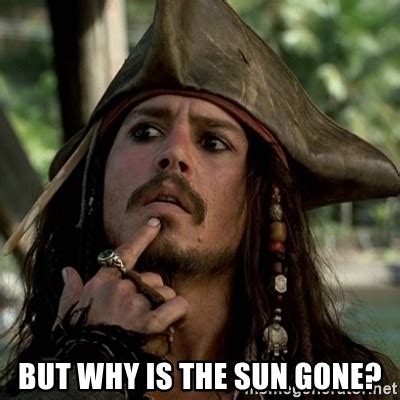 But Why Is The Sun Gone Capt Jack Sparrow Meme Generator