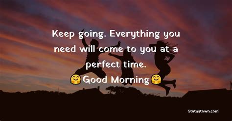 Keep Going Everything You Need Will Come To You At A Perfect Time
