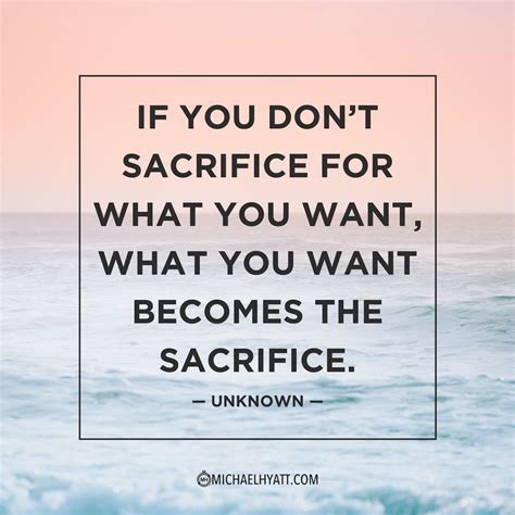 if you don t sacrifice for what you want what you want becomes the sacrifice —unknown
