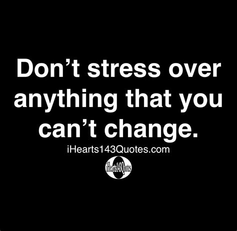 Dont Stress Over Anything That You Cant Change Quotes