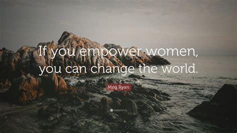 Meg Ryan Quote “if You Empower Women You Can Change The World” 12