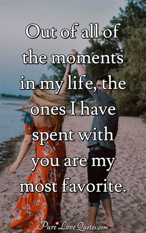 Out Of All Of The Moments In My Life The Ones I Have Spent With You